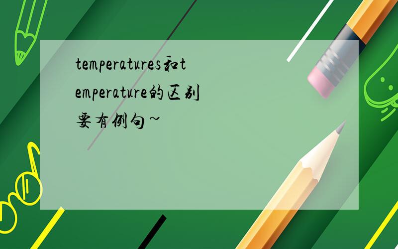 temperatures和temperature的区别 要有例句~