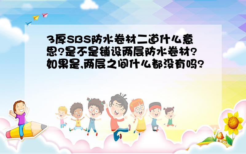 3厚SBS防水卷材二道什么意思?是不是铺设两层防水卷材?如果是,两层之间什么都没有吗?