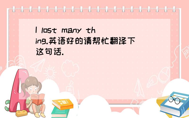 I lost many thing.英语好的请帮忙翻译下这句话.