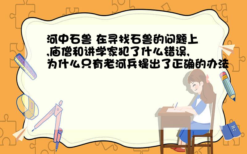 河中石兽 在寻找石兽的问题上,庙僧和讲学家犯了什么错误,为什么只有老河兵提出了正确的办法