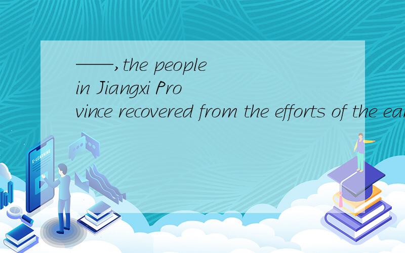 ——,the people in Jiangxi Province recovered from the efforts of the earthquake quickly.A.Strong and united B.Strongly and unitly C.Be strong and united