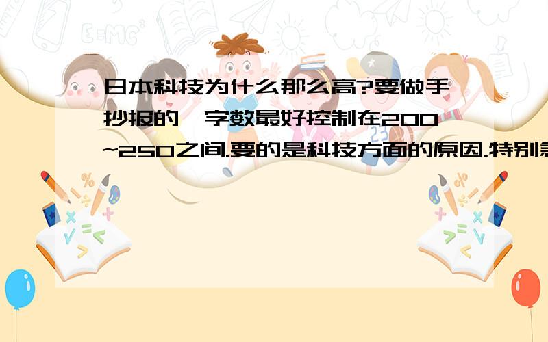 日本科技为什么那么高?要做手抄报的,字数最好控制在200~250之间.要的是科技方面的原因.特别急!