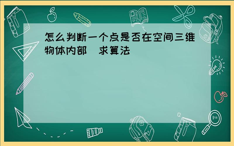 怎么判断一个点是否在空间三维物体内部（求算法）