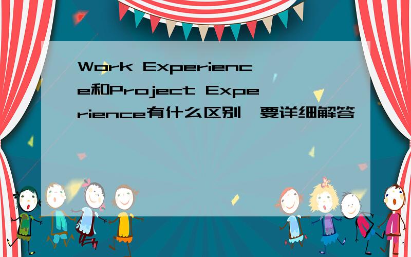 Work Experience和Project Experience有什么区别,要详细解答