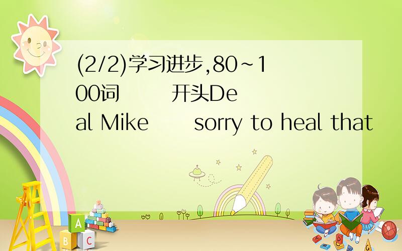 (2/2)学习进步,80~100词       开头Deal Mike      sorry to heal that