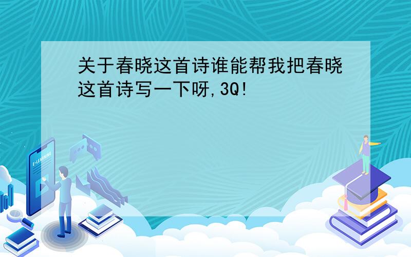 关于春晓这首诗谁能帮我把春晓这首诗写一下呀,3Q!