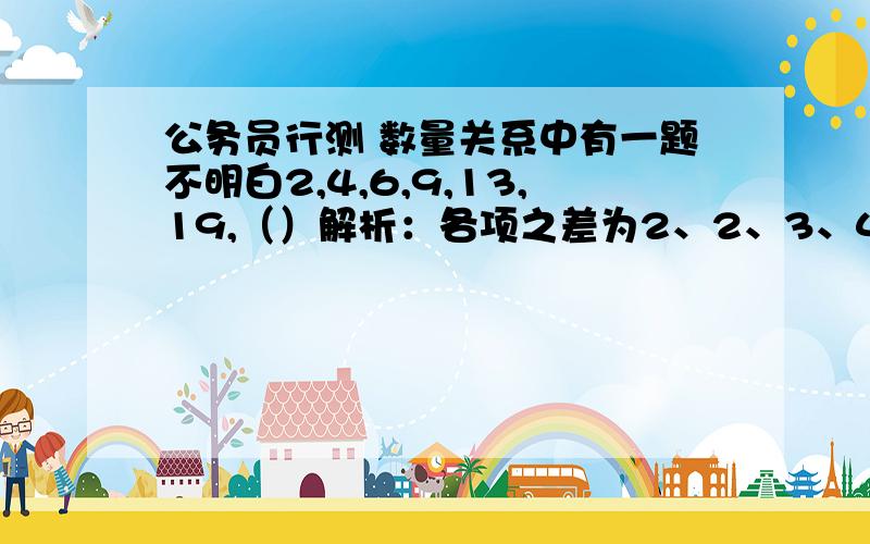 公务员行测 数量关系中有一题不明白2,4,6,9,13,19,（）解析：各项之差为2、2、3、4、6、（9）,构成一个和数列和数列的定义是什么?