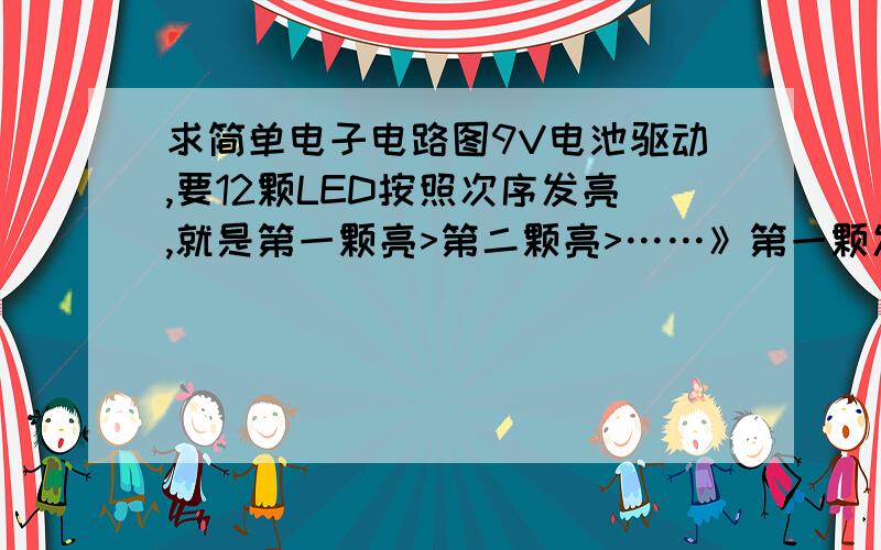 求简单电子电路图9V电池驱动,要12颗LED按照次序发亮,就是第一颗亮>第二颗亮>……》第一颗发亮每次只有一颗发亮,还要能调整速度,希望不用用到IC就能完成.谢谢!