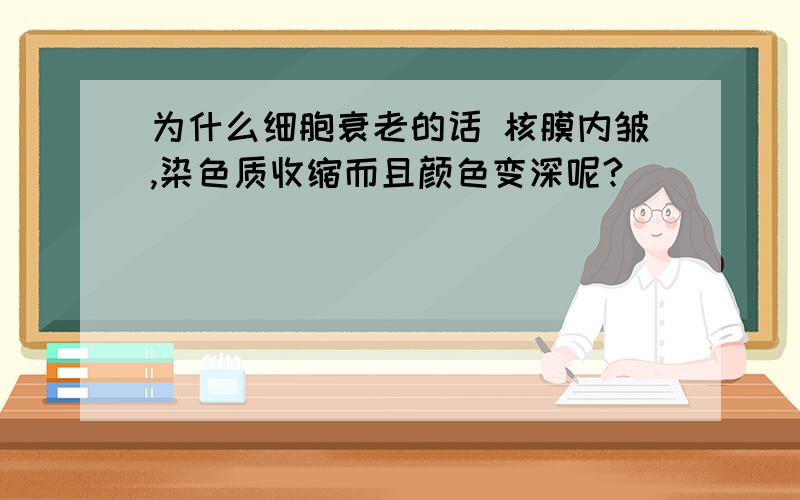 为什么细胞衰老的话 核膜内皱,染色质收缩而且颜色变深呢?