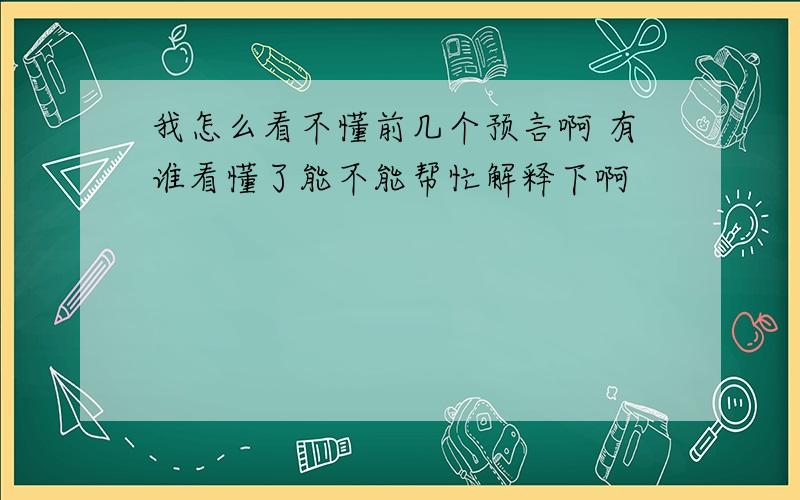 我怎么看不懂前几个预言啊 有谁看懂了能不能帮忙解释下啊