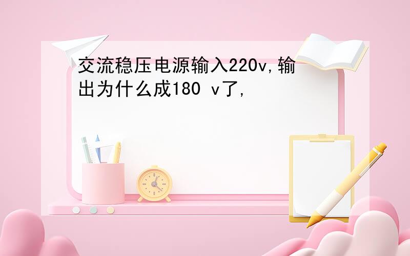 交流稳压电源输入220v,输出为什么成180 v了,