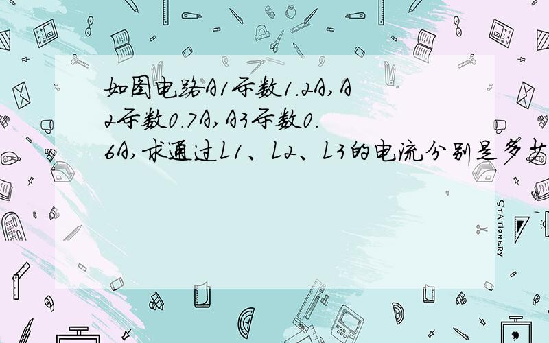 如图电路A1示数1.2A,A2示数0.7A,A3示数0.6A,求通过L1、L2、L3的电流分别是多少