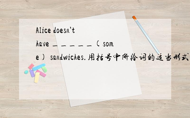 Alice doesn't have _____(some) sandwiches.用括号中所给词的适当形式填空