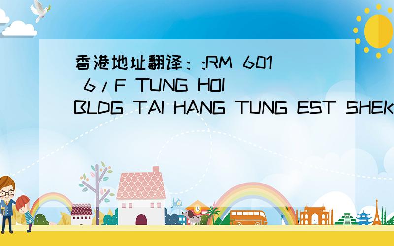 香港地址翻译：:RM 601 6/F TUNG HOI BLDG TAI HANG TUNG EST SHEK KIP MEI KLN