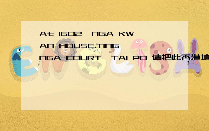 At 1602,NGA KWAN HOUSE.TING NGA COURT,TAI PO 请把此香港地址的英文翻译成中文