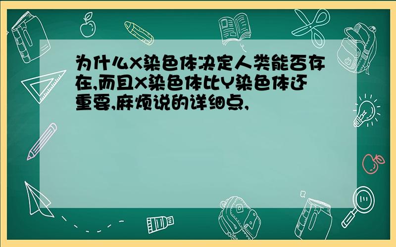 为什么X染色体决定人类能否存在,而且X染色体比Y染色体还重要,麻烦说的详细点,