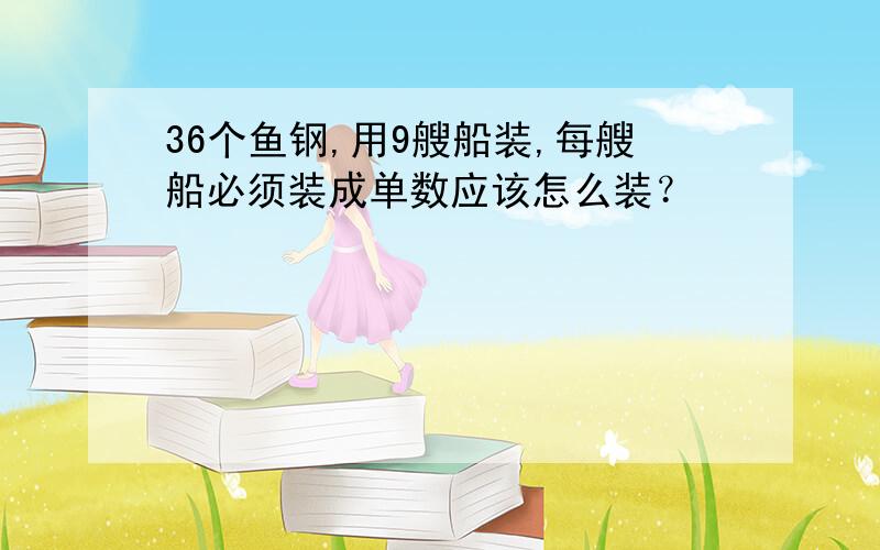 36个鱼钢,用9艘船装,每艘船必须装成单数应该怎么装？