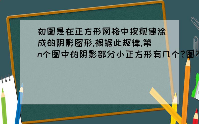 如图是在正方形网格中按规律涂成的阴影图形,根据此规律,第n个图中的阴影部分小正方形有几个?图不好请见谅.