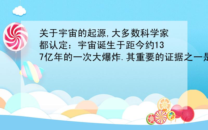 关于宇宙的起源,大多数科学家都认定：宇宙诞生于距今约137亿年的一次大爆炸.其重要的证据之一是天文学家哈勃发现星系的光谱向长波方向偏移,称之为谱线红移.请你尝试说明“红移”可以