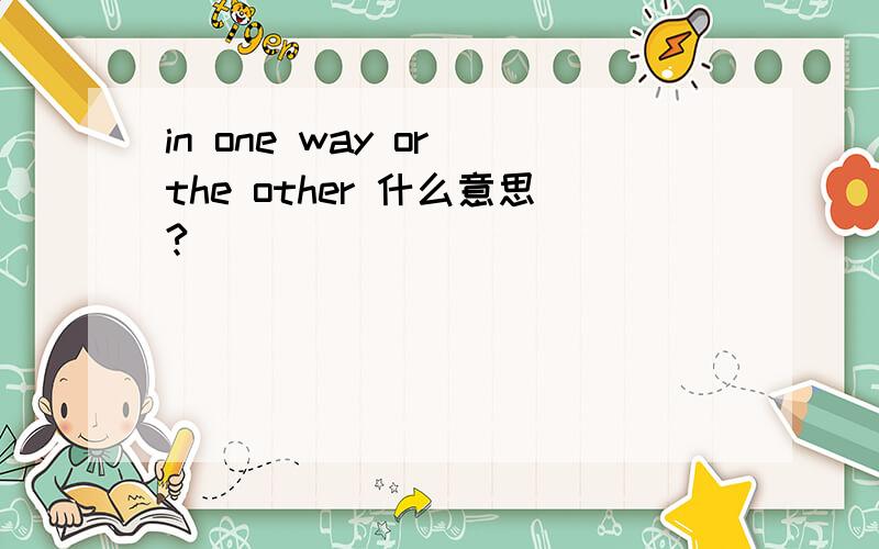 in one way or the other 什么意思?