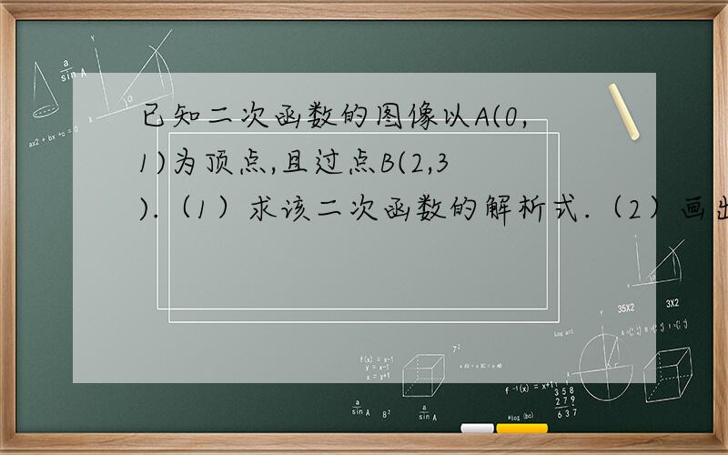 已知二次函数的图像以A(0,1)为顶点,且过点B(2,3).（1）求该二次函数的解析式.（2）画出该二次函数的图象