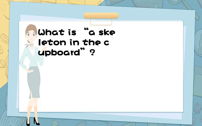 What is “a skeleton in the cupboard”?