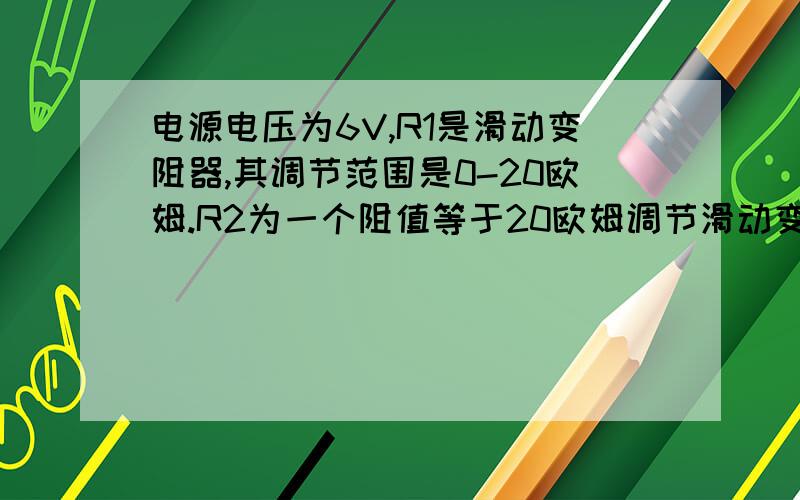 电源电压为6V,R1是滑动变阻器,其调节范围是0-20欧姆.R2为一个阻值等于20欧姆调节滑动变阻器的滑动触头p.R2消耗的电功率是