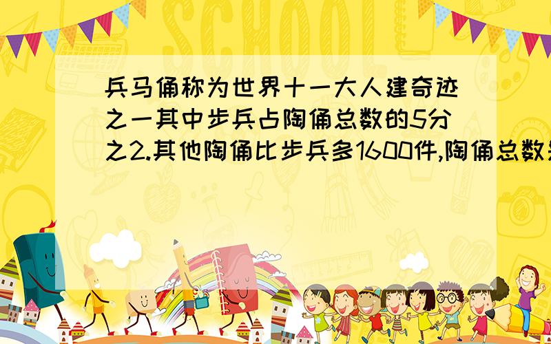 兵马俑称为世界十一大人建奇迹之一其中步兵占陶俑总数的5分之2.其他陶俑比步兵多1600件,陶俑总数是多少?