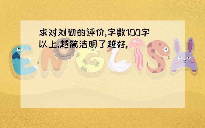 求对刘彻的评价,字数100字以上,越简洁明了越好,