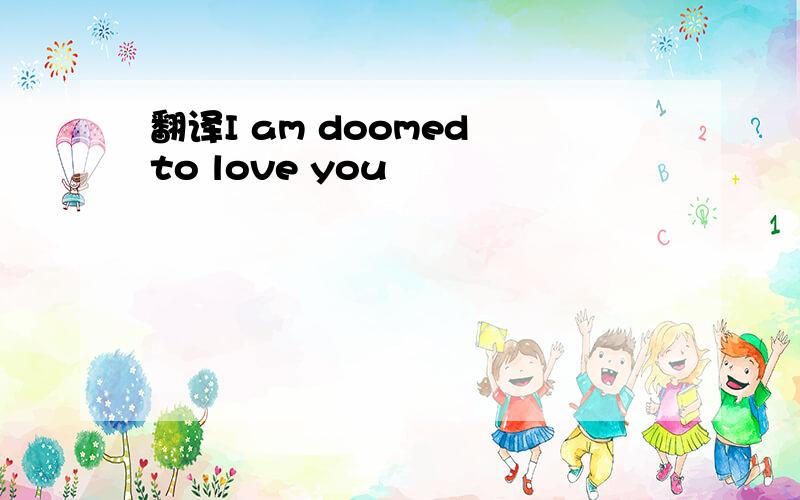 翻译I am doomed to love you