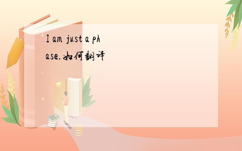 I am just a phase.如何翻译