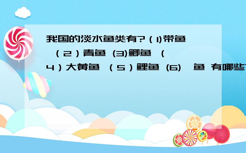 我国的淡水鱼类有?（1)带鱼 （2）青鱼 (3)鲫鱼 （4）大黄鱼 （5）鲤鱼 (6)鲢鱼 有哪些?从 1 2 3 4 5 6 当中选。