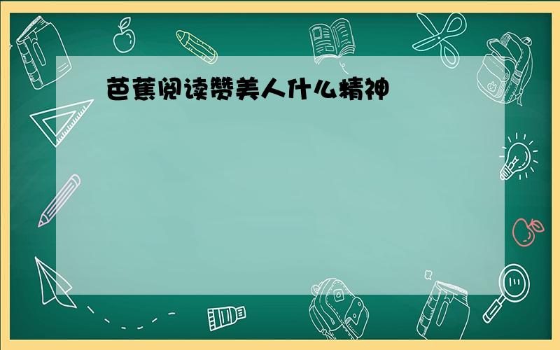 芭蕉阅读赞美人什么精神