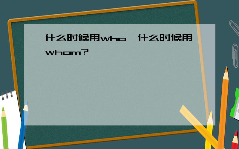 什么时候用who,什么时候用whom?