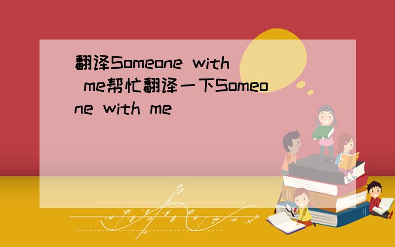 翻译Someone with me帮忙翻译一下Someone with me