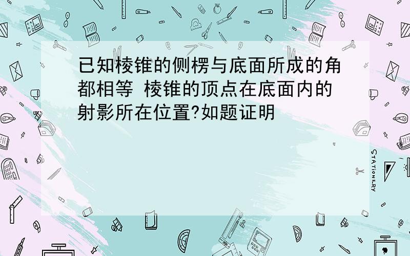 已知棱锥的侧楞与底面所成的角都相等 棱锥的顶点在底面内的射影所在位置?如题证明