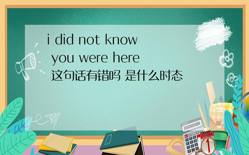 i did not know you were here 这句话有错吗 是什么时态