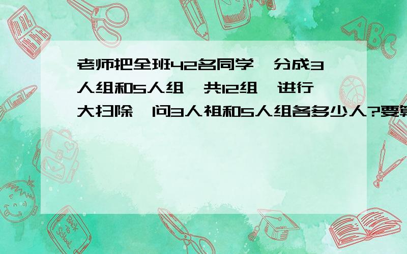 老师把全班42名同学,分成3人组和5人组,共12组,进行大扫除,问3人祖和5人组各多少人?要算式啊 不要方程 ··~·