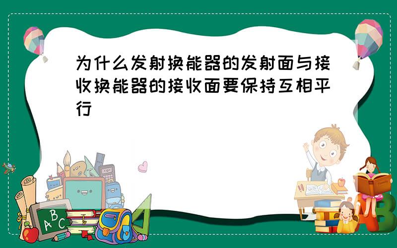 为什么发射换能器的发射面与接收换能器的接收面要保持互相平行