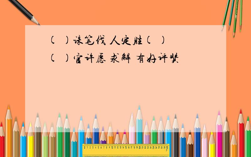 ( )诛笔伐 人定胜( ) ( )官许愿 求解 有好评赞