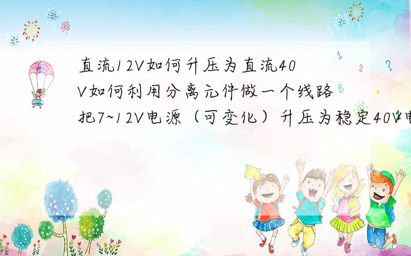 直流12V如何升压为直流40V如何利用分离元件做一个线路把7~12V电源（可变化）升压为稳定40V电源?