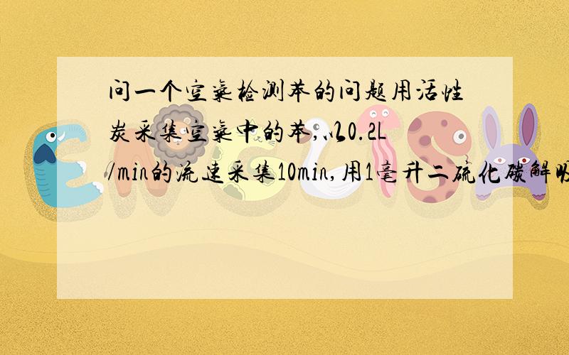 问一个空气检测苯的问题用活性炭采集空气中的苯,以0.2L/min的流速采集10min,用1毫升二硫化碳解吸后,测得苯含量为20ug/ml,则空气中的苯浓度为多少