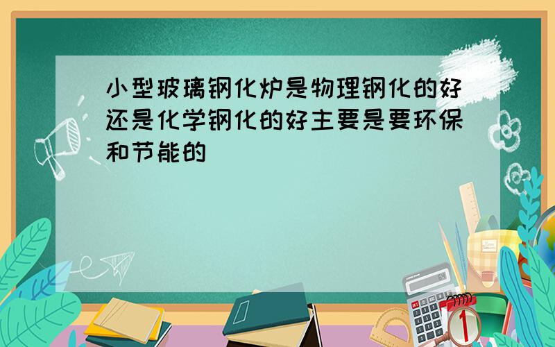 小型玻璃钢化炉是物理钢化的好还是化学钢化的好主要是要环保和节能的