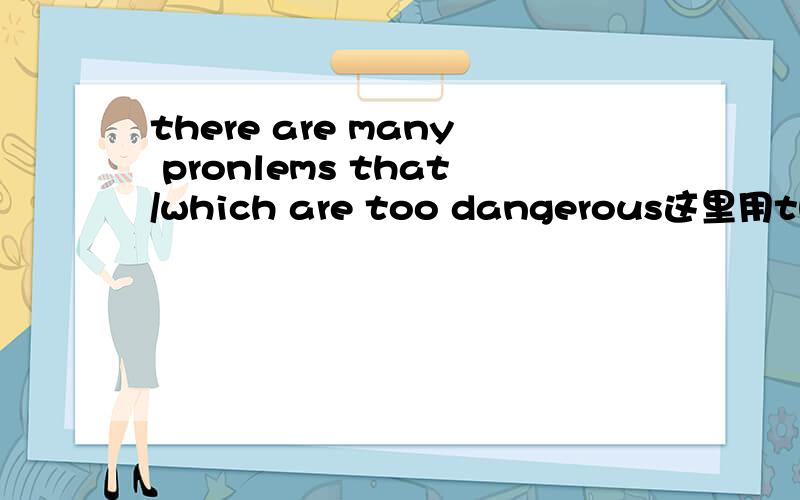 there are many pronlems that/which are too dangerous这里用that还是用which?