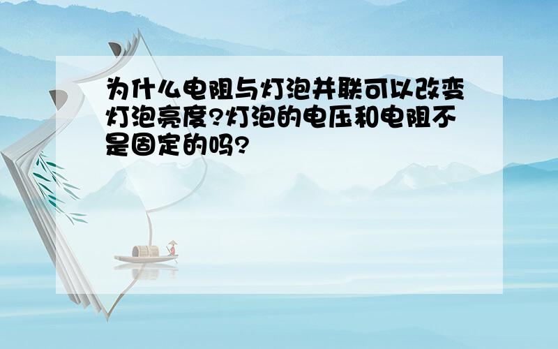 为什么电阻与灯泡并联可以改变灯泡亮度?灯泡的电压和电阻不是固定的吗?