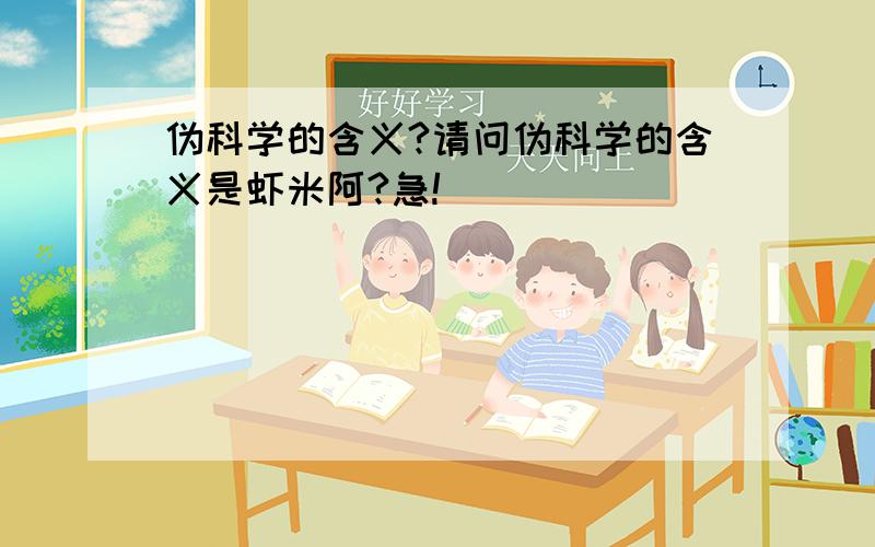 伪科学的含义?请问伪科学的含义是虾米阿?急!