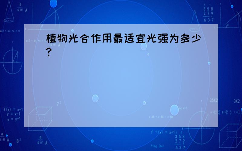 植物光合作用最适宜光强为多少?