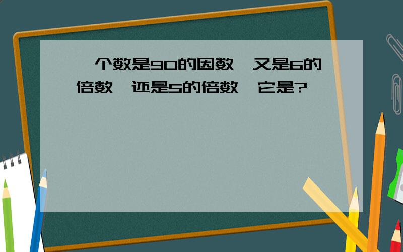 一个数是90的因数,又是6的倍数,还是5的倍数,它是?