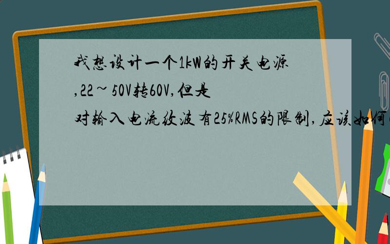 我想设计一个1kW的开关电源,22~50V转60V,但是对输入电流纹波有25%RMS的限制,应该如何解决?请问用三相交错并联技术,可不可行能,因为燃料电池本身就是个低压大电流输出设备,要匹配其输出26V、