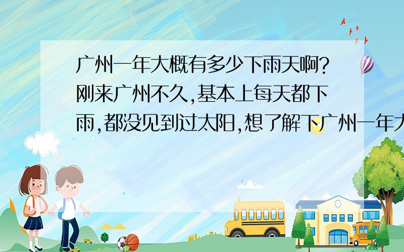 广州一年大概有多少下雨天啊?刚来广州不久,基本上每天都下雨,都没见到过太阳,想了解下广州一年大概有多少天会下雨.